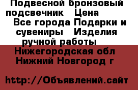 Подвесной бронзовый подсвечник › Цена ­ 2 000 - Все города Подарки и сувениры » Изделия ручной работы   . Нижегородская обл.,Нижний Новгород г.